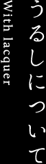 うるしについて With lacquer