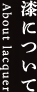 うるしについて About lacquer